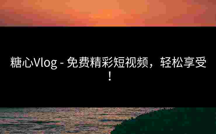 糖心Vlog - 免费精彩短视频,轻松享受!