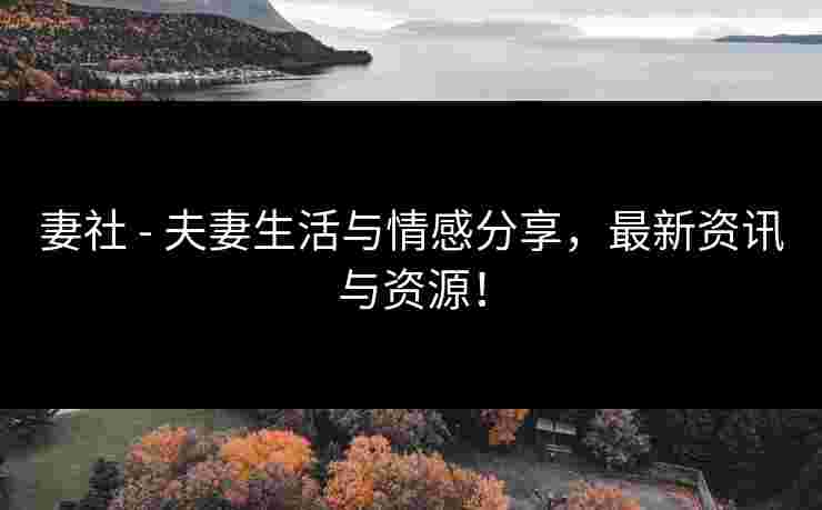 妻社 - 夫妻生活与情感分享,最新资讯与资源!