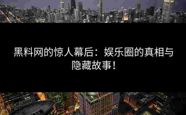 黑料网的惊人幕后:娱乐圈的真相与隐藏故事!